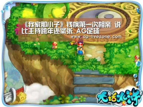 《我家那小子》钱枫第一次相亲 说比主持跨年还紧张_AG足球(图1) AG篮球