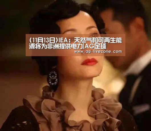 (11月13日)IEA:天然气和可再生能源将为非洲提供电力|AG足球(图4) AG赛事