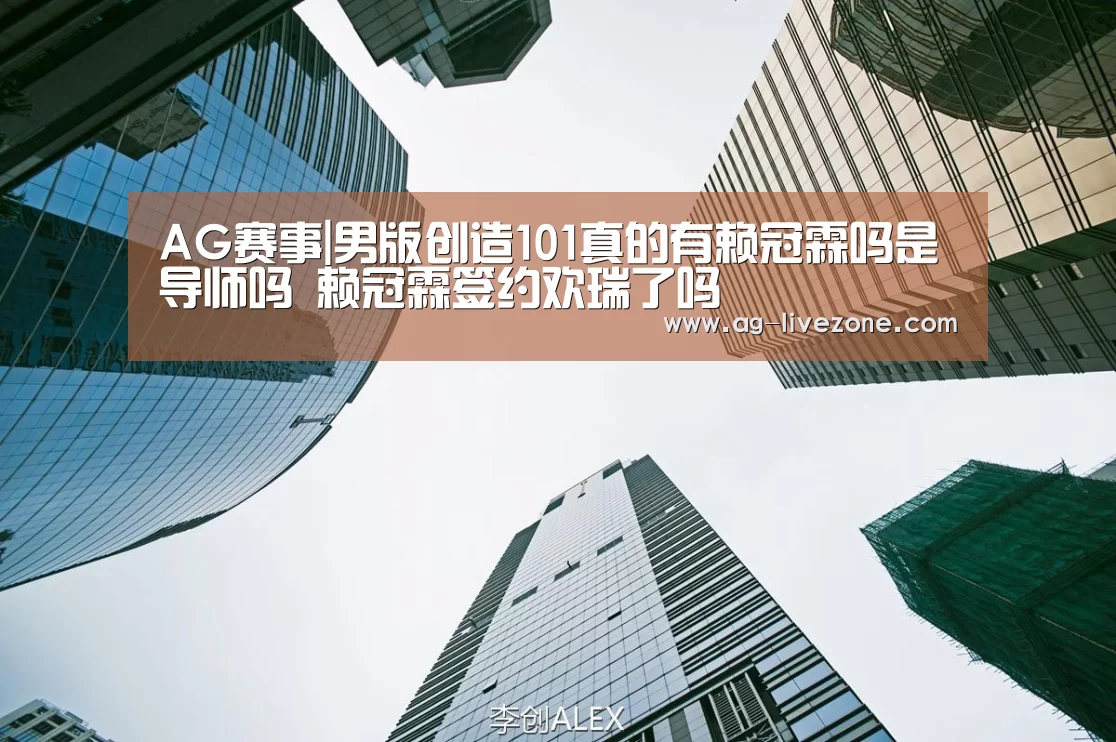 AG赛事|男版创造101真的有赖冠霖吗是导师吗 赖冠霖签约欢瑞了吗(图1) AG赛事