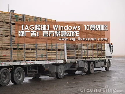 【AG篮球】Windows 10竟如此弹广告!官方紧急动作(图2) AG足球