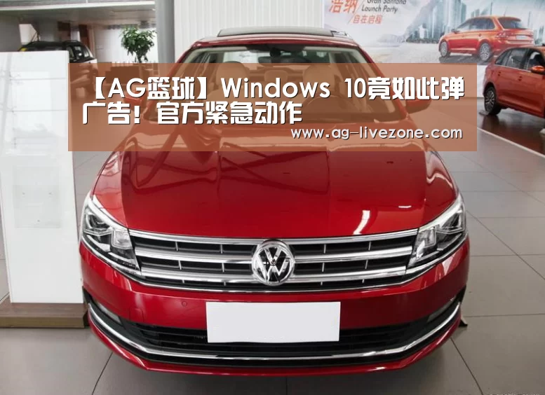 【AG篮球】Windows 10竟如此弹广告!官方紧急动作(图1) AG赛事